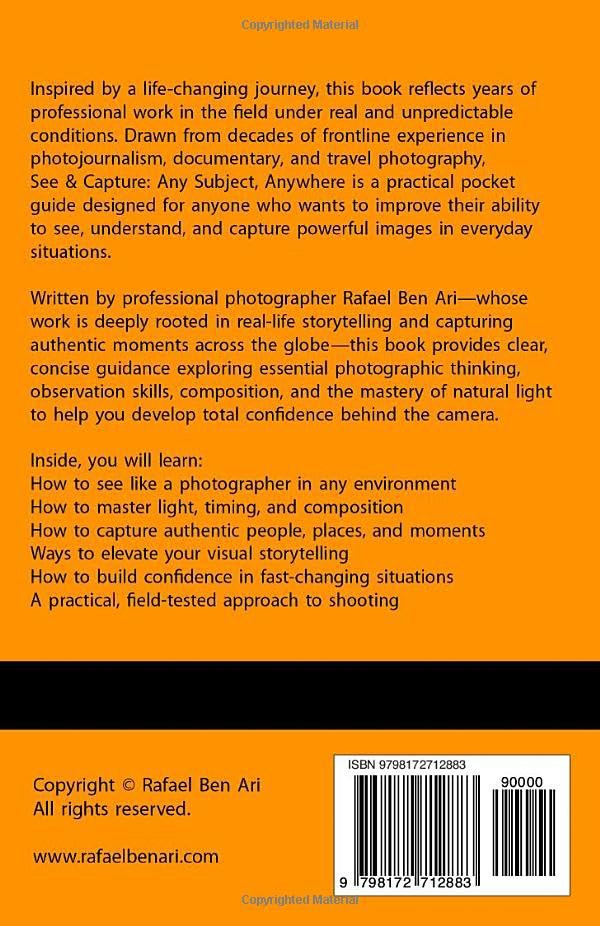 The Photographer's Eye: See and Capture: Any Subject, Anywhere Inspired by a life-changing journey, this book reflects years of professional work in the field under real and unpredictable conditions. Drawn from decades of frontline experience in photojournalism, documentary, and travel photography, See & Capture: Any Subject, Anywhere is a practical pocket guide designed for anyone who wants to improve their ability to see, understand, and capture powerful images in everyday situations.